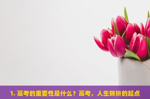 1. 高考的重要性是什么？高考，人生转折的起点