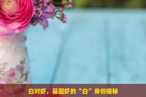 白对虾，基围虾的“白”身份揭秘