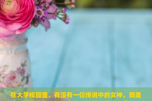 在大学校园里，有没有一位传说中的女神，既美丽又神秘？校花女神，校园的璀璨之星