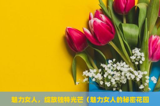 魅力女人，绽放独特光芒（魅力女人的秘密花园）