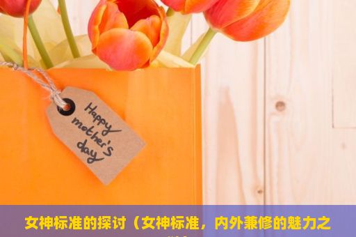 女神标准的探讨（女神标准，内外兼修的魅力之谜）