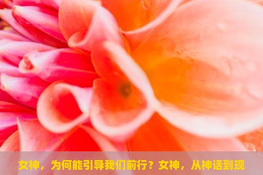 女神，为何能引导我们前行？女神，从神话到现实的魅力探索