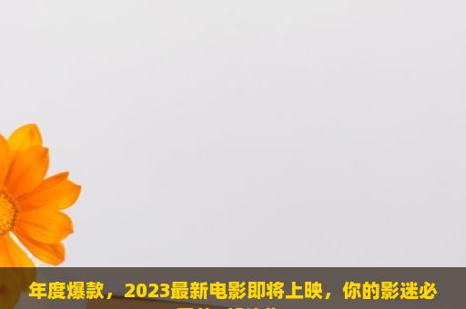 年度爆款，2023最新电影即将上映，你的影迷必看的5部佳作！