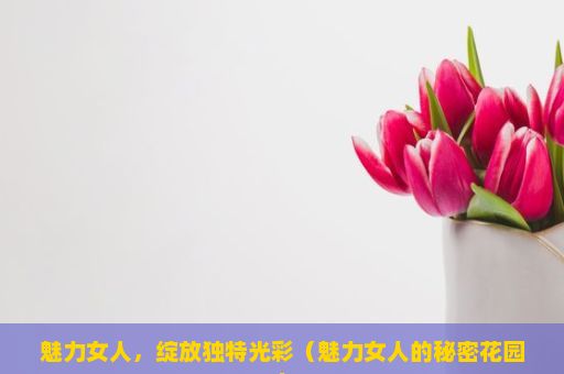 魅力女人，绽放独特光彩（魅力女人的秘密花园）