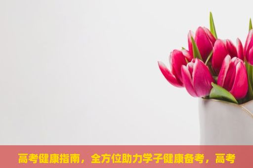 高考健康指南，全方位助力学子健康备考，高考冲刺培训如何选择一个合适的高考冲刺培训班