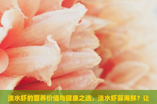 淡水虾的营养价值与健康之选，淡水虾算海鲜？让我们一起探讨这个话题