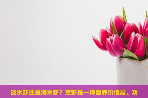 淡水虾还是海水虾？草虾是一种营养价值高、功效丰富的海洋生物