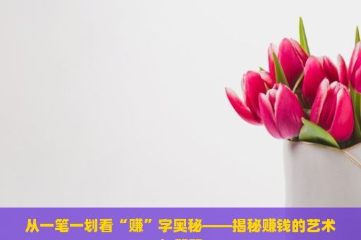 从一笔一划看“赚”字奥秘——揭秘赚钱的艺术与智慧