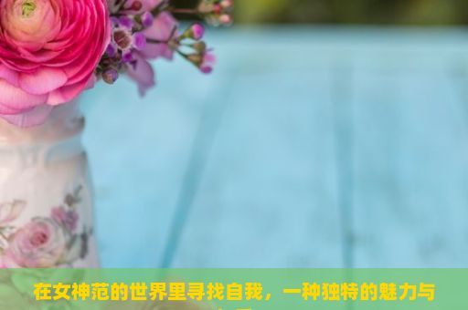 在女神范的世界里寻找自我，一种独特的魅力与气质