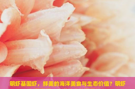明虾基围虾，鲜美的海洋美食与生态价值？明虾与基围虾，海洋美食的双重魅力