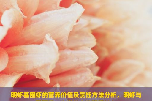 明虾基围虾的营养价值及烹饪方法分析，明虾与基围虾，海洋美食的双重魅力