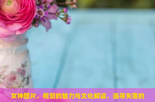 女神图片，视觉的魅力与文化解读，追寻失落的女神图片