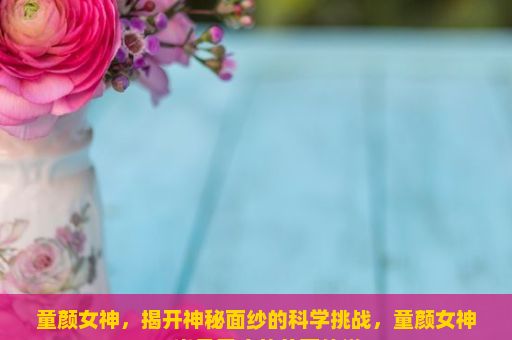 童颜女神，揭开神秘面纱的科学挑战，童颜女神，岁月无痕的美丽传说