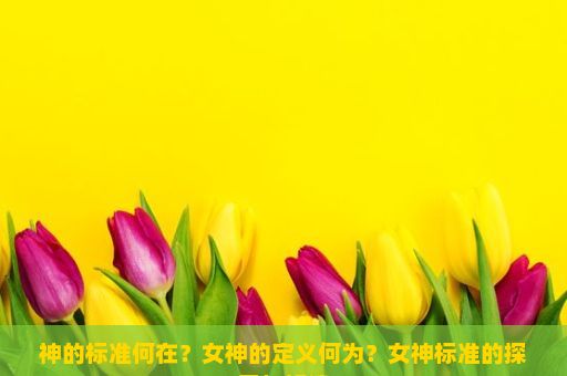 神的标准何在？女神的定义何为？女神标准的探索与解读