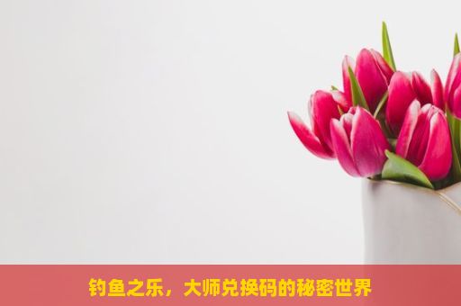 钓鱼之乐，大师兑换码的秘密世界