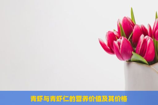 青虾与青虾仁的营养价值及其价格