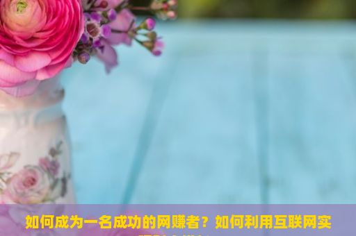 如何成为一名成功的网赚者？如何利用互联网实现财富增长？