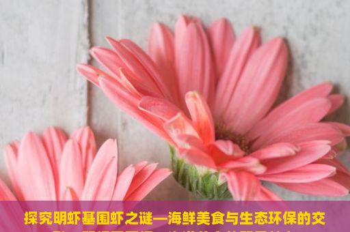 探究明虾基围虾之谜—海鲜美食与生态环保的交融，明虾基围虾，海洋美食的双重魅力