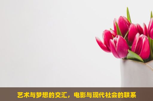 艺术与梦想的交汇，电影与现代社会的联系