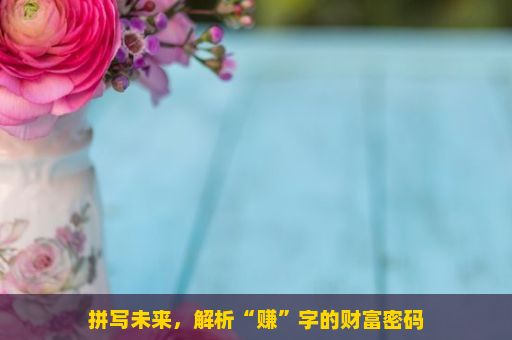 拼写未来，解析“赚”字的财富密码