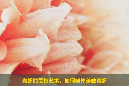 青虾的烹饪艺术，如何制作美味青虾