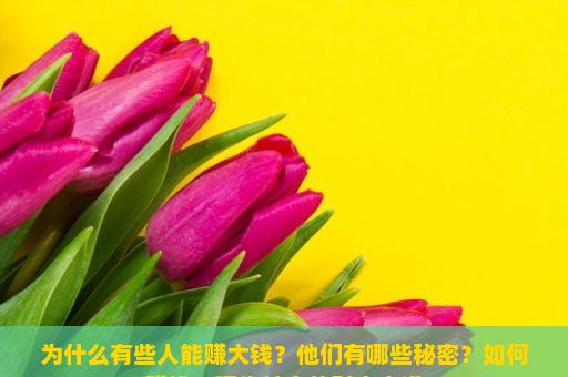 为什么有些人能赚大钱？他们有哪些秘密？如何赚钱，现代社会的财富之道