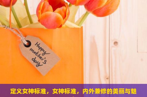 定义女神标准，女神标准，内外兼修的美丽与魅力