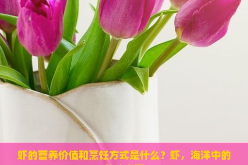 虾的营养价值和烹饪方式是什么？虾，海洋中的美味宝藏