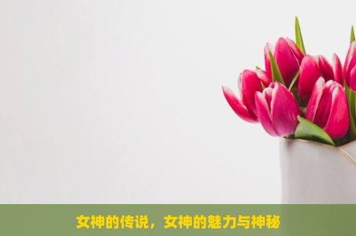 女神的传说，女神的魅力与神秘