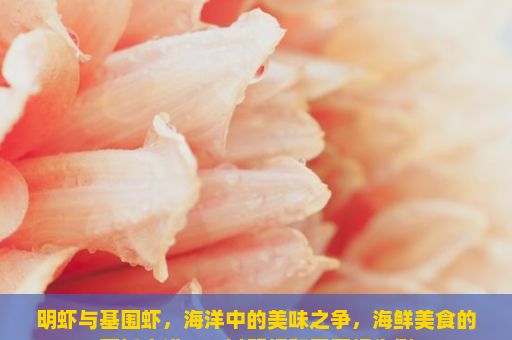 明虾与基围虾，海洋中的美味之争，海鲜美食的烹饪之道——以明虾和基围虾为例