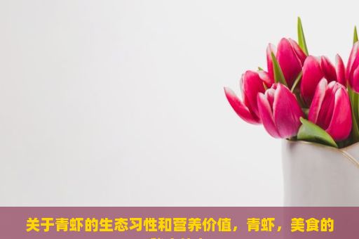 关于青虾的生态习性和营养价值，青虾，美食的秘密使者