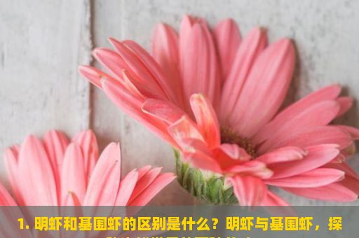 1. 明虾和基围虾的区别是什么？明虾与基围虾，探秘海鲜世界的两种美味