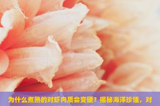 为什么煮熟的对虾肉质会变硬？揭秘海洋珍馐，对虾的魅力与秘密