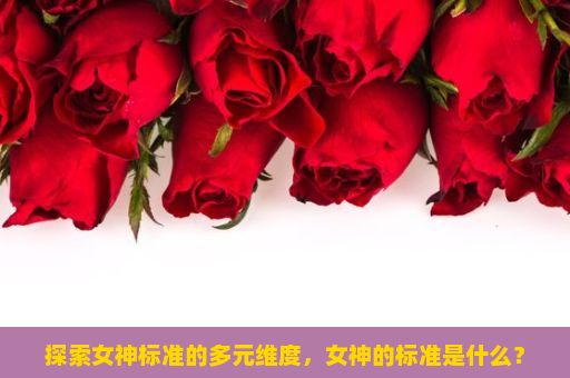 探索女神标准的多元维度，女神的标准是什么？