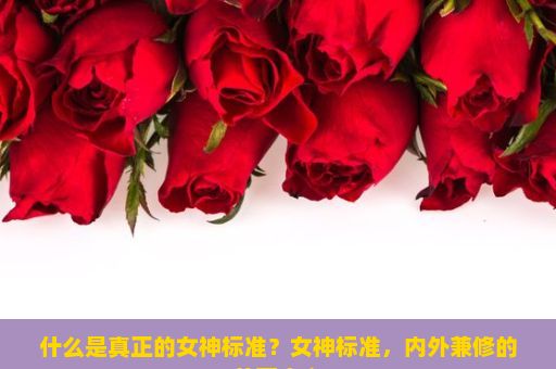 什么是真正的女神标准？女神标准，内外兼修的美丽定义