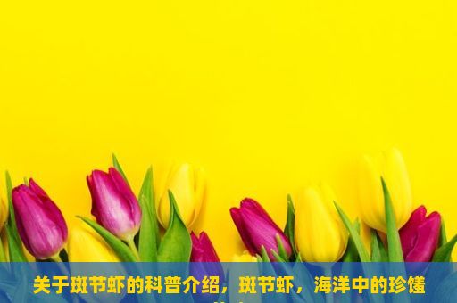 关于斑节虾的科普介绍，斑节虾，海洋中的珍馐美味