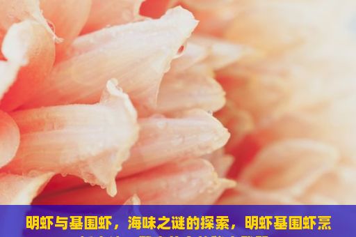 明虾与基围虾，海味之谜的探索，明虾基围虾烹饪方法，健康美食的秘密武器？