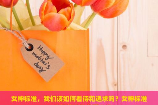 女神标准，我们该如何看待和追求吗？女神标准，内外兼修的美丽之道