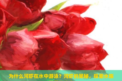 为什么河虾在水中游泳？河虾的奥秘，探索水族世界的瑰宝