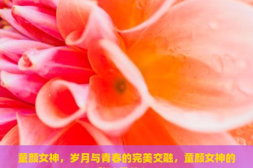 童颜女神，岁月与青春的完美交融，童颜女神的秘诀是什么？