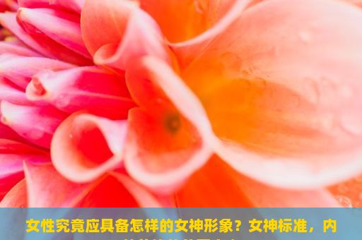 女性究竟应具备怎样的女神形象？女神标准，内外兼修的美丽定义