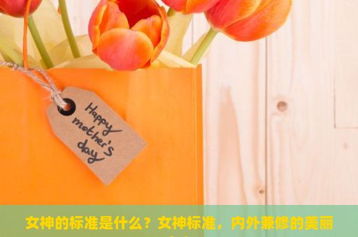 女神的标准是什么？女神标准，内外兼修的美丽定义