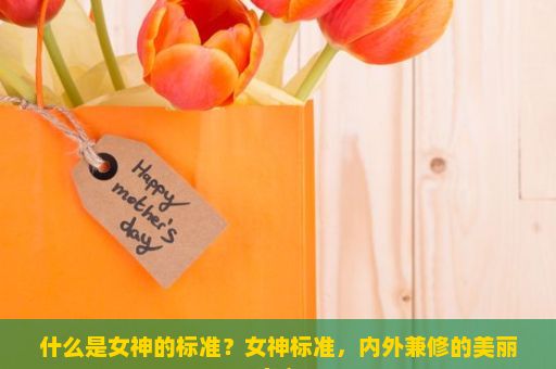 什么是女神的标准？女神标准，内外兼修的美丽定义