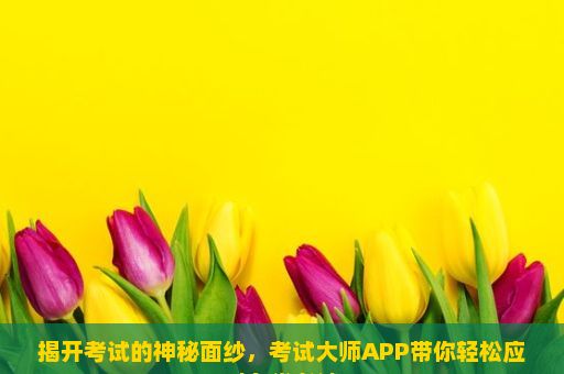 揭开考试的神秘面纱，考试大师APP带你轻松应对各类考试