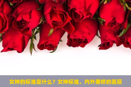 女神的标准是什么？女神标准，内外兼修的美丽定义