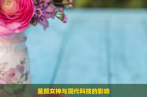 童颜女神与现代科技的影响