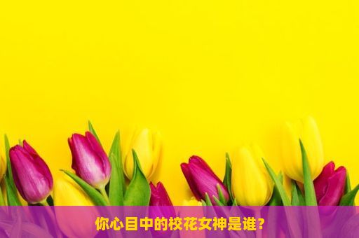 你心目中的校花女神是谁？