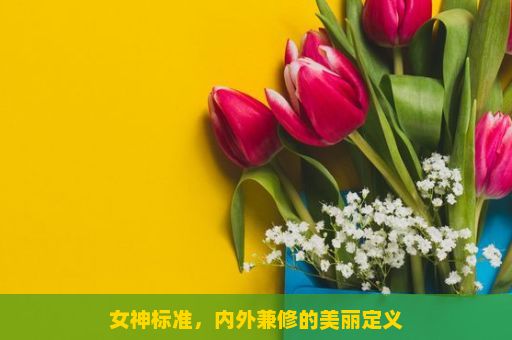 女神标准，内外兼修的美丽定义