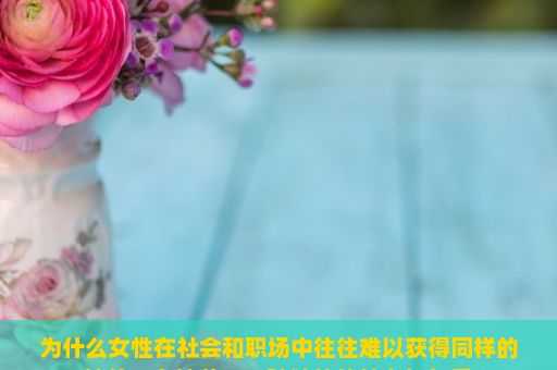 为什么女性在社会和职场中往往难以获得同样的地位？女神范，一种独特的魅力与气质