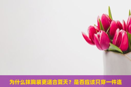 为什么抹胸装更适合夏天？是否应该只穿一件连衣裙？揭秘时尚新宠，抹胸装的魅力与穿搭艺术